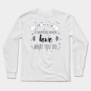 The magic it happens when love what you do Long Sleeve T-Shirt